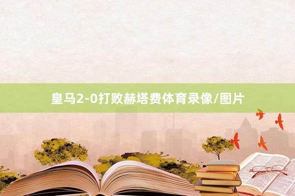 皇马2-0打败赫塔费体育录像/图片