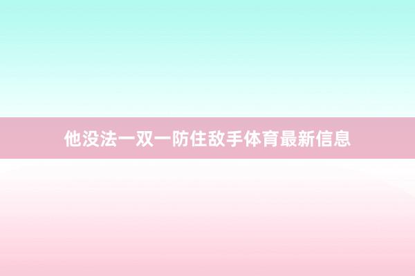 他没法一双一防住敌手体育最新信息