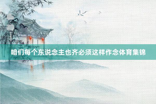 咱们每个东说念主也齐必须这样作念体育集锦