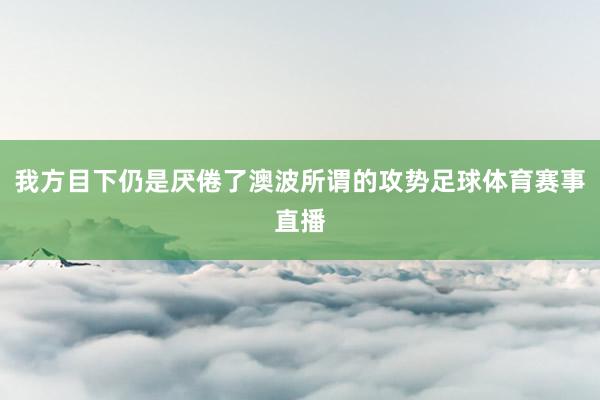我方目下仍是厌倦了澳波所谓的攻势足球体育赛事直播