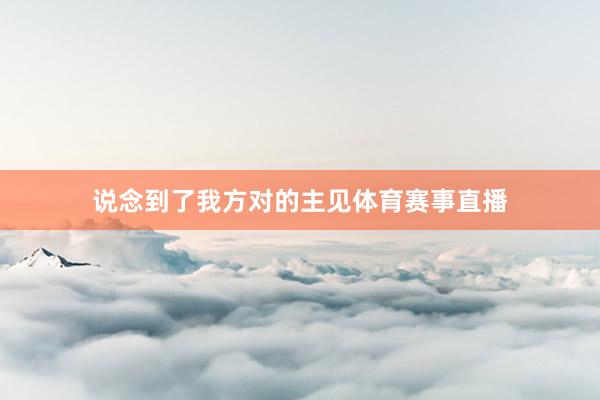 说念到了我方对的主见体育赛事直播