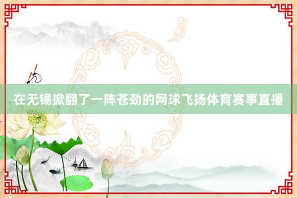 在无锡掀翻了一阵苍劲的网球飞扬体育赛事直播