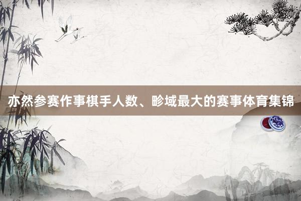 亦然参赛作事棋手人数、畛域最大的赛事体育集锦