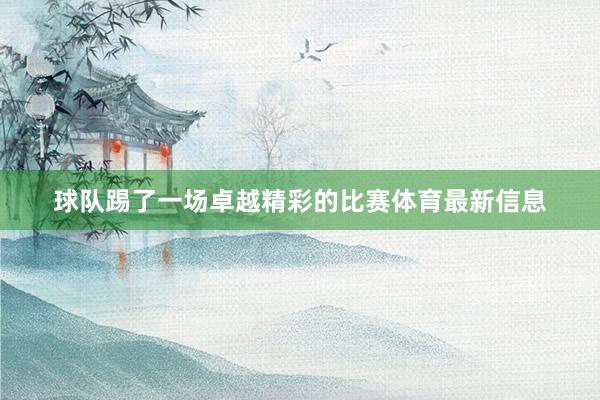 球队踢了一场卓越精彩的比赛体育最新信息