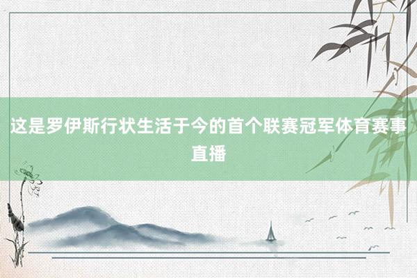这是罗伊斯行状生活于今的首个联赛冠军体育赛事直播