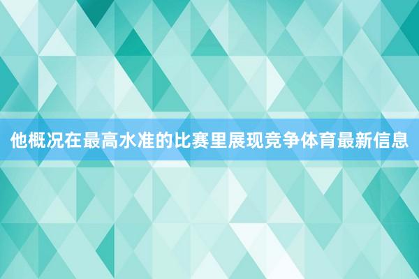 他概况在最高水准的比赛里展现竞争体育最新信息