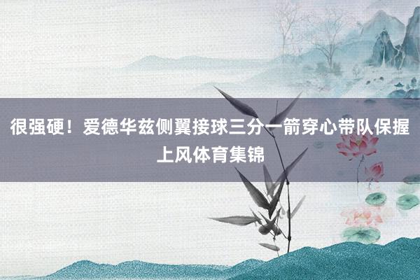 很强硬！爱德华兹侧翼接球三分一箭穿心带队保握上风体育集锦
