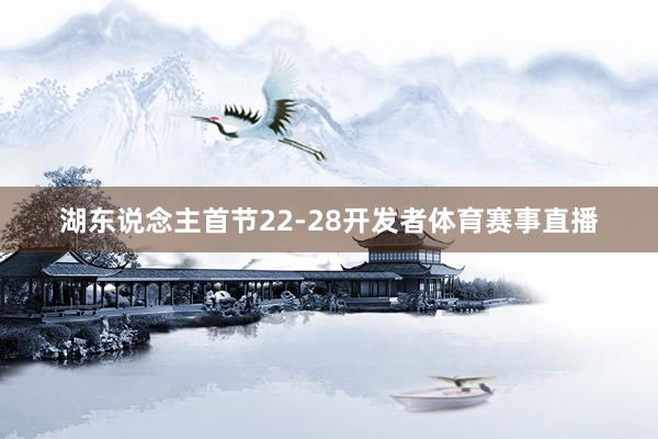 湖东说念主首节22-28开发者体育赛事直播