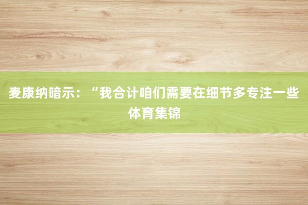 麦康纳暗示：“我合计咱们需要在细节多专注一些体育集锦