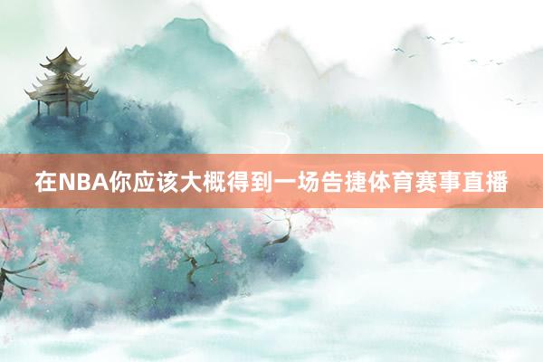 在NBA你应该大概得到一场告捷体育赛事直播
