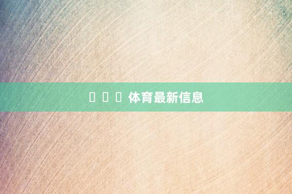 ​​​体育最新信息