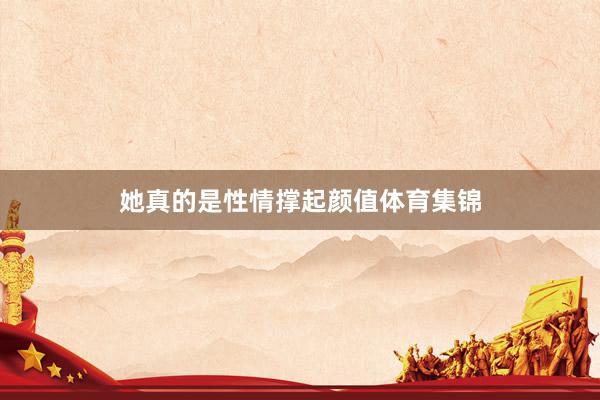 她真的是性情撑起颜值体育集锦