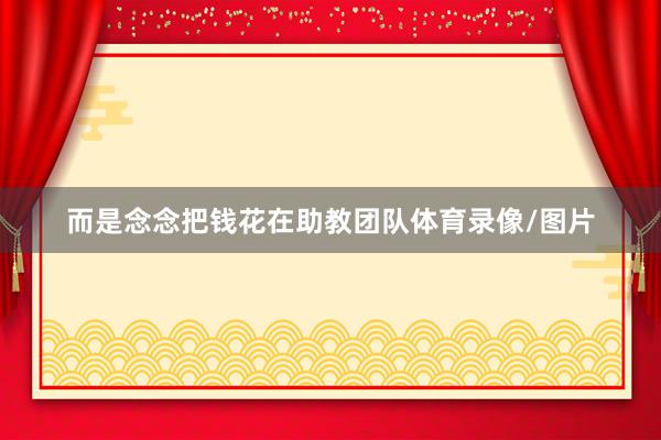而是念念把钱花在助教团队体育录像/图片