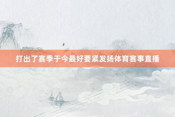 打出了赛季于今最好要紧发扬体育赛事直播