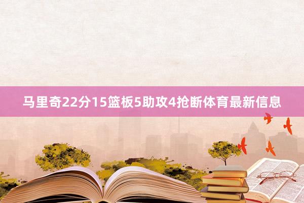 马里奇22分15篮板5助攻4抢断体育最新信息