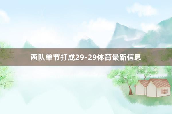 两队单节打成29-29体育最新信息
