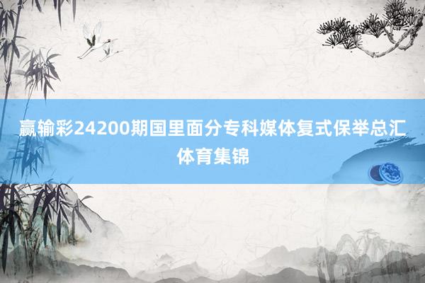 赢输彩24200期国里面分专科媒体复式保举总汇体育集锦