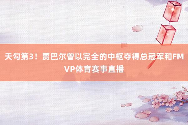 天勾第3！贾巴尔曾以完全的中枢夺得总冠军和FMVP体育赛事直播