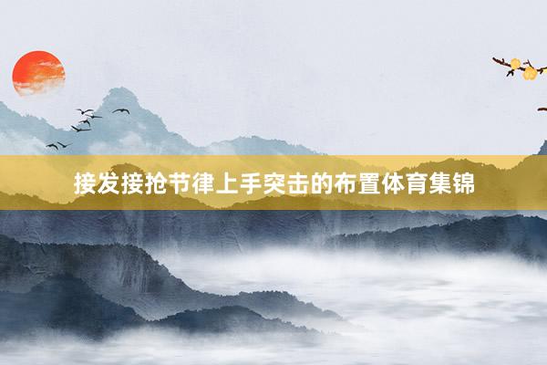 接发接抢节律上手突击的布置体育集锦