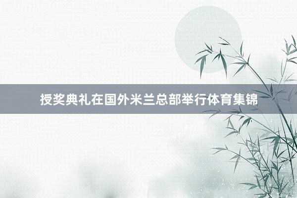 授奖典礼在国外米兰总部举行体育集锦