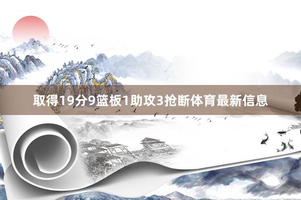 取得19分9篮板1助攻3抢断体育最新信息