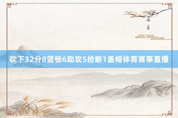 砍下32分8篮板6助攻5抢断1盖帽体育赛事直播