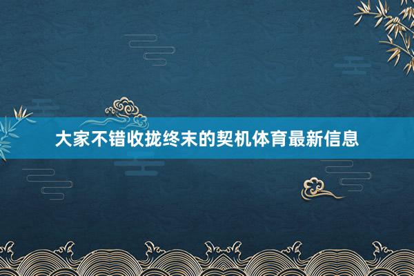 大家不错收拢终末的契机体育最新信息