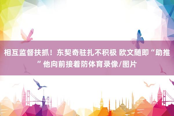相互监督扶抓！东契奇驻扎不积极 欧文随即“助推”他向前接着防体育录像/图片