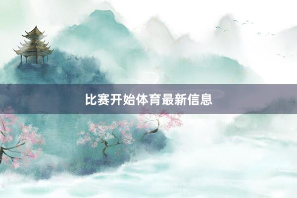 比赛开始体育最新信息