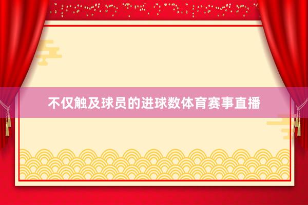不仅触及球员的进球数体育赛事直播