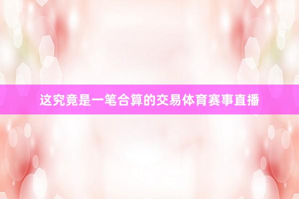 这究竟是一笔合算的交易体育赛事直播