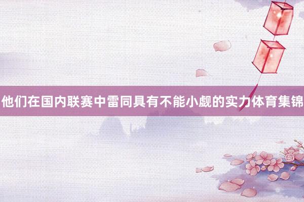 他们在国内联赛中雷同具有不能小觑的实力体育集锦