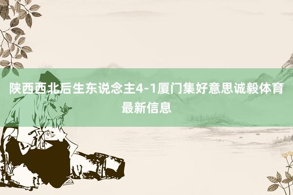 陕西西北后生东说念主4-1厦门集好意思诚毅体育最新信息