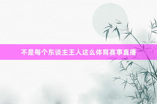 不是每个东谈主王人这么体育赛事直播