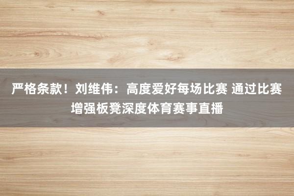 严格条款！刘维伟：高度爱好每场比赛 通过比赛增强板凳深度体育赛事直播