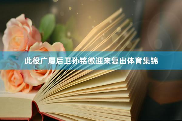 此役广厦后卫孙铭徽迎来复出体育集锦