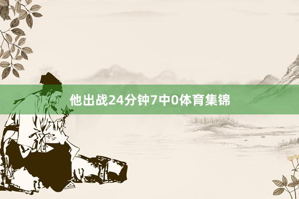 他出战24分钟7中0体育集锦