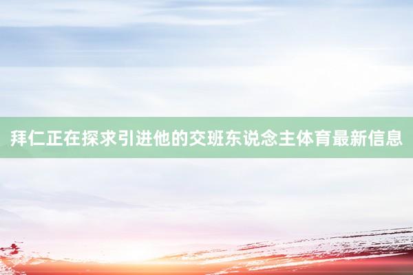 拜仁正在探求引进他的交班东说念主体育最新信息