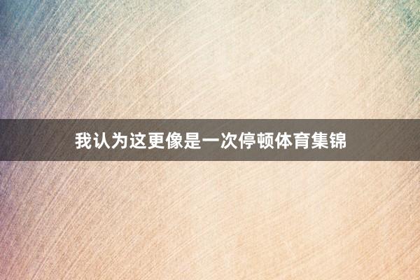 我认为这更像是一次停顿体育集锦