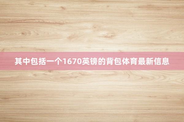 其中包括一个1670英镑的背包体育最新信息