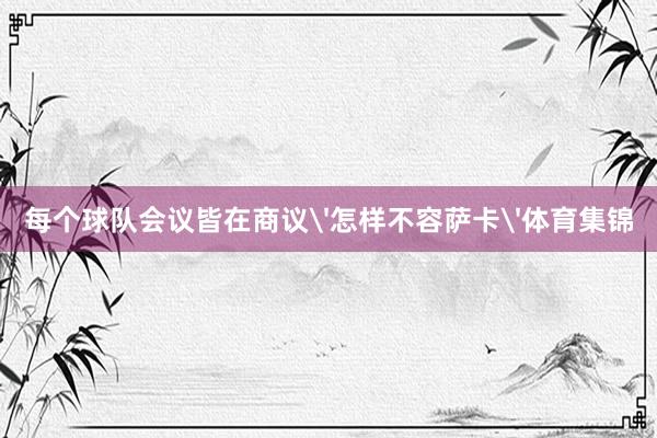 每个球队会议皆在商议'怎样不容萨卡'体育集锦