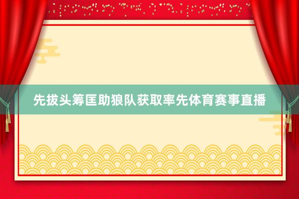 先拔头筹匡助狼队获取率先体育赛事直播