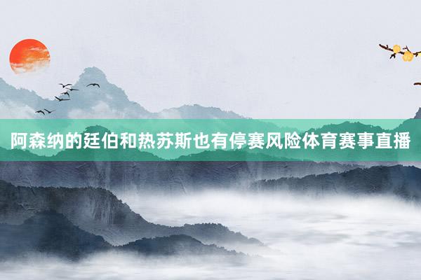 阿森纳的廷伯和热苏斯也有停赛风险体育赛事直播