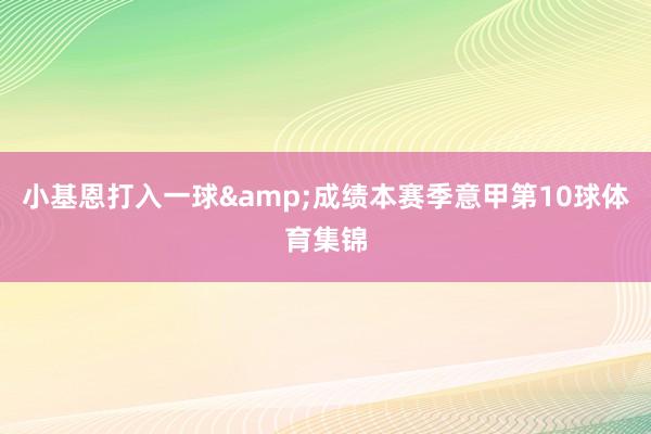 小基恩打入一球&成绩本赛季意甲第10球体育集锦