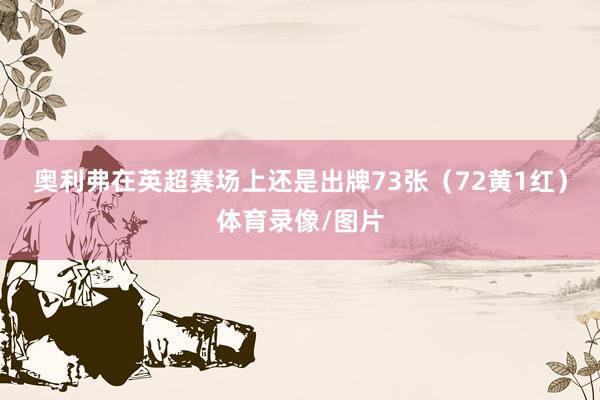 奥利弗在英超赛场上还是出牌73张（72黄1红）体育录像/图片
