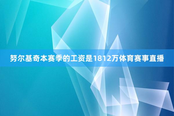 努尔基奇本赛季的工资是1812万体育赛事直播