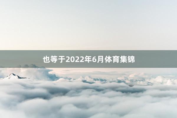 也等于2022年6月体育集锦