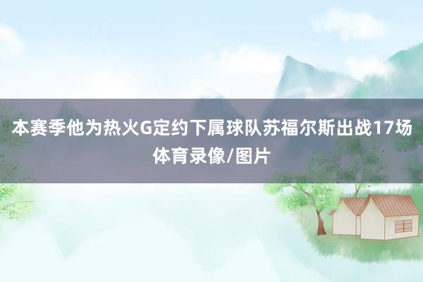 本赛季他为热火G定约下属球队苏福尔斯出战17场体育录像/图片