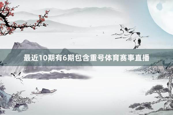 最近10期有6期包含重号体育赛事直播