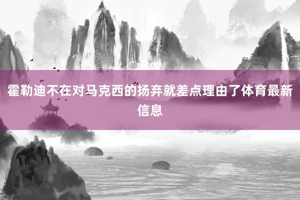 霍勒迪不在对马克西的扬弃就差点理由了体育最新信息